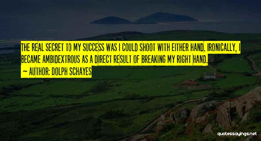 Dolph Schayes Quotes: The Real Secret To My Success Was I Could Shoot With Either Hand. Ironically, I Became Ambidextrous As A Direct