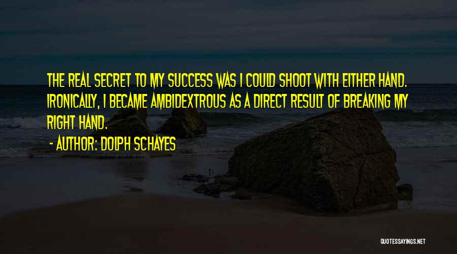 Dolph Schayes Quotes: The Real Secret To My Success Was I Could Shoot With Either Hand. Ironically, I Became Ambidextrous As A Direct