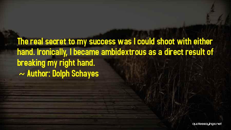 Dolph Schayes Quotes: The Real Secret To My Success Was I Could Shoot With Either Hand. Ironically, I Became Ambidextrous As A Direct