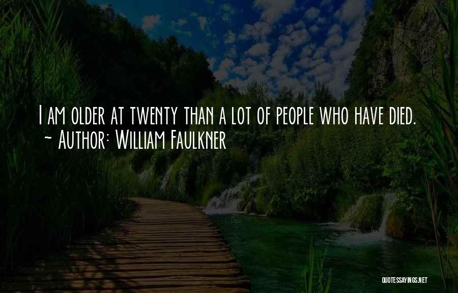 William Faulkner Quotes: I Am Older At Twenty Than A Lot Of People Who Have Died.