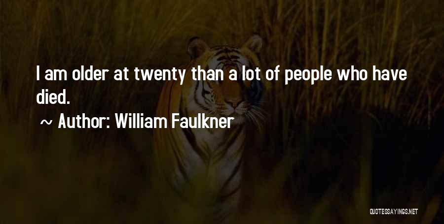 William Faulkner Quotes: I Am Older At Twenty Than A Lot Of People Who Have Died.