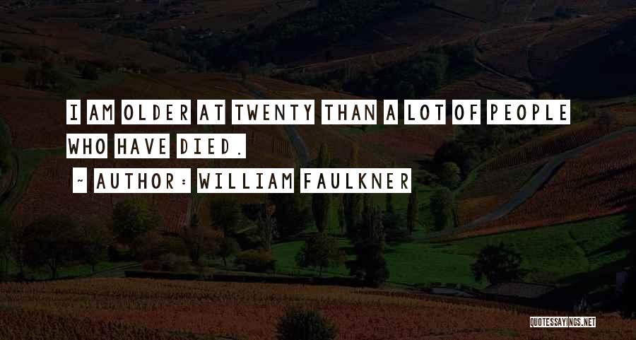 William Faulkner Quotes: I Am Older At Twenty Than A Lot Of People Who Have Died.