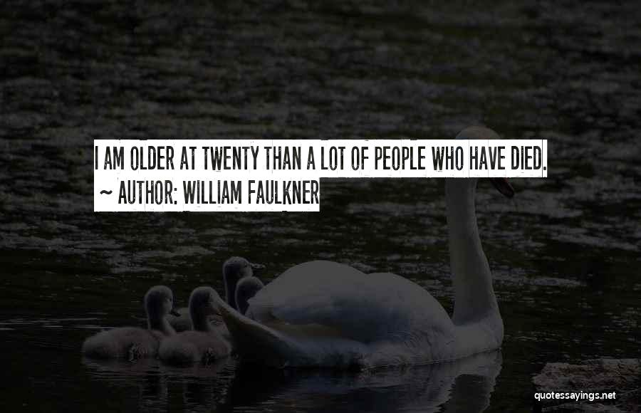 William Faulkner Quotes: I Am Older At Twenty Than A Lot Of People Who Have Died.