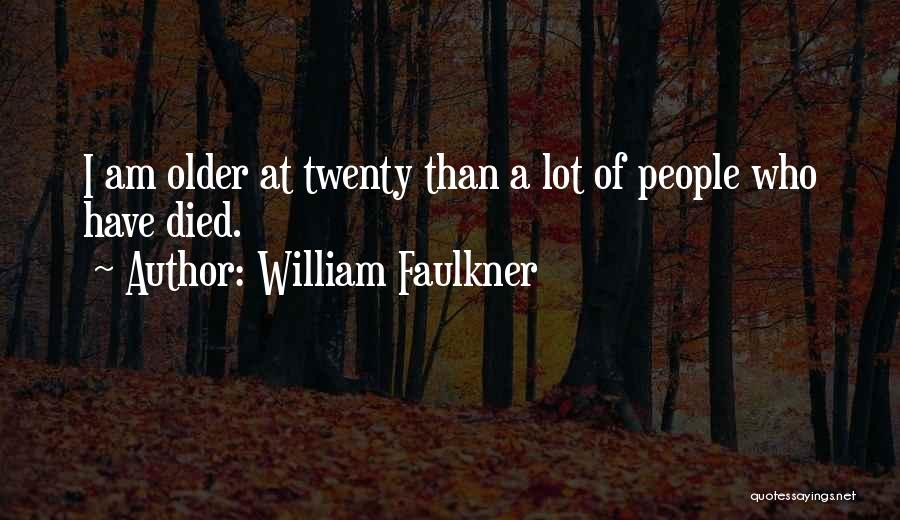 William Faulkner Quotes: I Am Older At Twenty Than A Lot Of People Who Have Died.