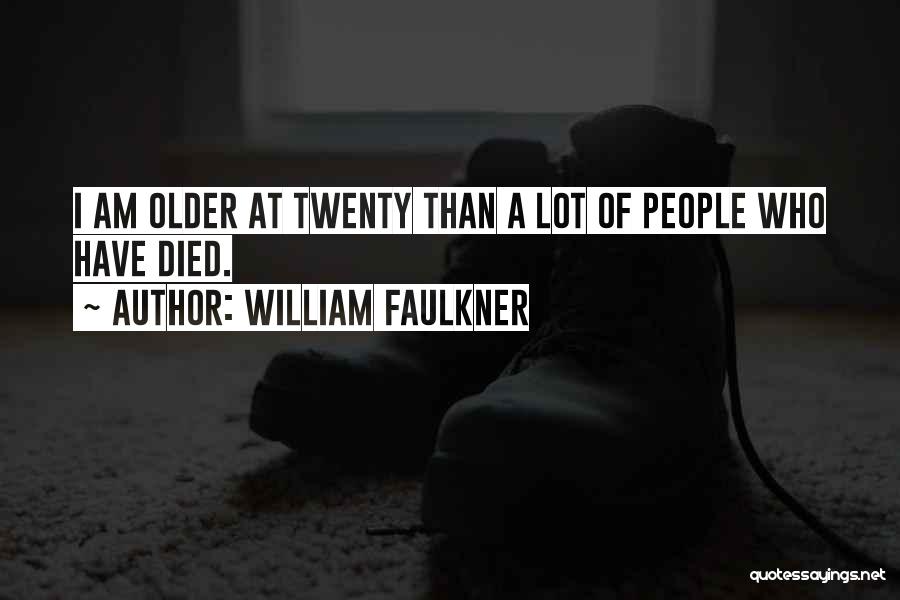 William Faulkner Quotes: I Am Older At Twenty Than A Lot Of People Who Have Died.