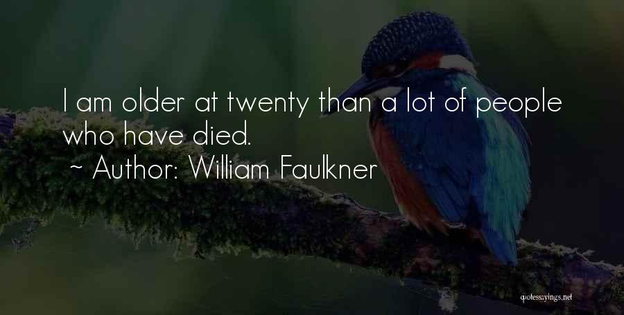 William Faulkner Quotes: I Am Older At Twenty Than A Lot Of People Who Have Died.