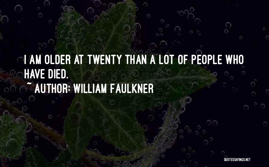 William Faulkner Quotes: I Am Older At Twenty Than A Lot Of People Who Have Died.