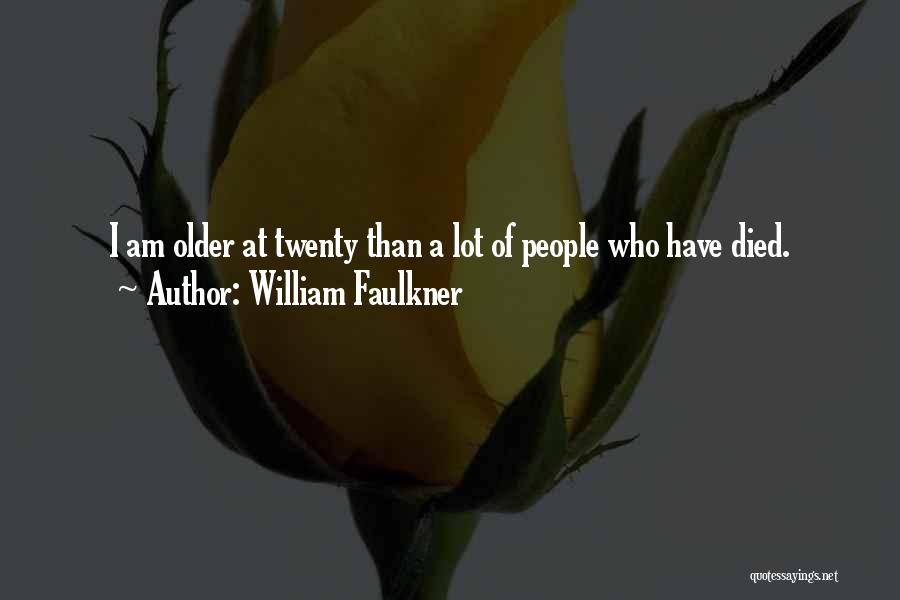 William Faulkner Quotes: I Am Older At Twenty Than A Lot Of People Who Have Died.