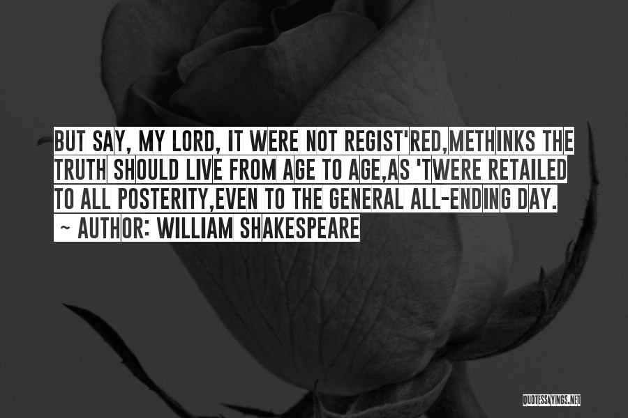 William Shakespeare Quotes: But Say, My Lord, It Were Not Regist'red,methinks The Truth Should Live From Age To Age,as 'twere Retailed To All