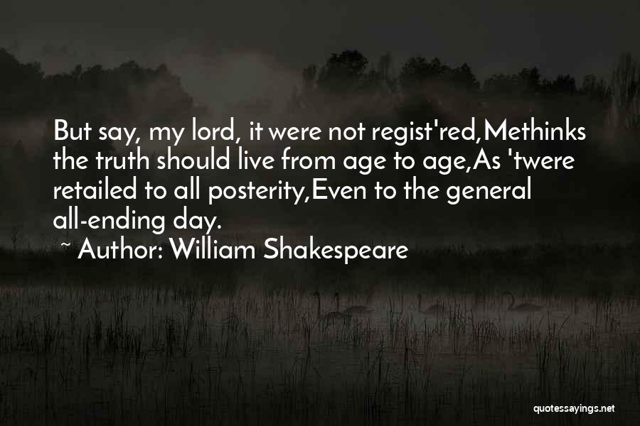 William Shakespeare Quotes: But Say, My Lord, It Were Not Regist'red,methinks The Truth Should Live From Age To Age,as 'twere Retailed To All