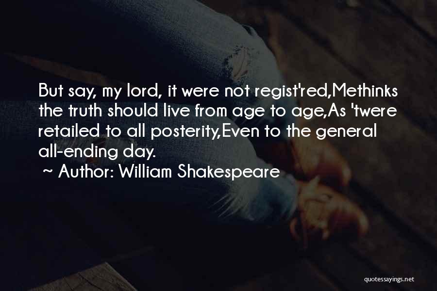 William Shakespeare Quotes: But Say, My Lord, It Were Not Regist'red,methinks The Truth Should Live From Age To Age,as 'twere Retailed To All