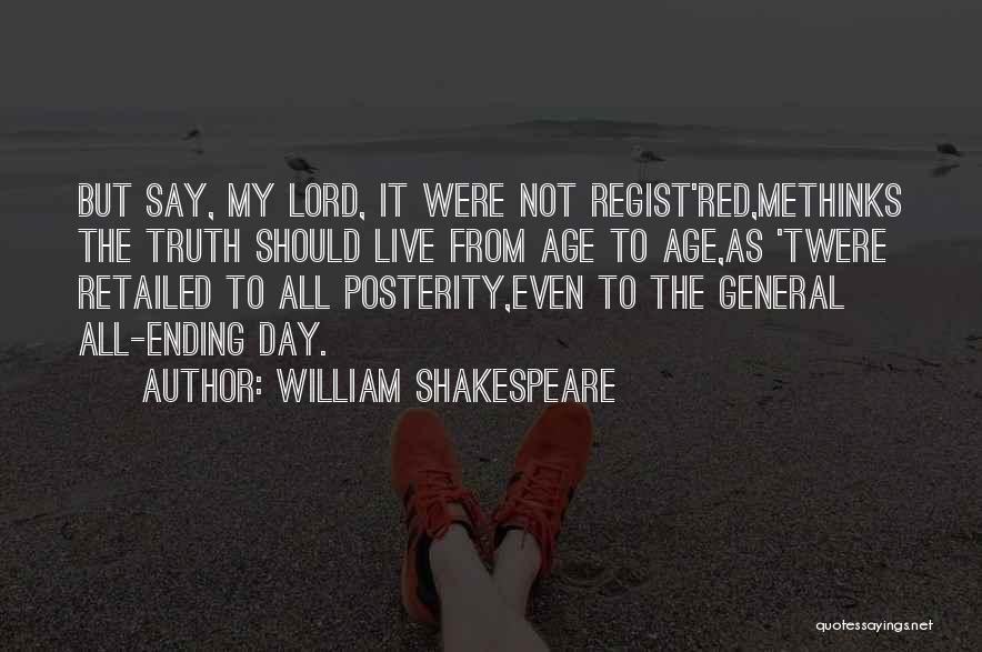 William Shakespeare Quotes: But Say, My Lord, It Were Not Regist'red,methinks The Truth Should Live From Age To Age,as 'twere Retailed To All