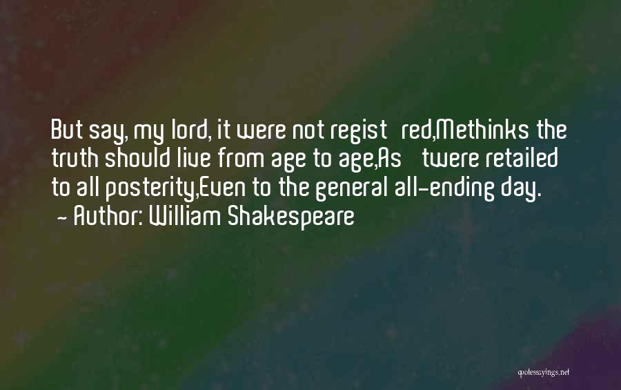 William Shakespeare Quotes: But Say, My Lord, It Were Not Regist'red,methinks The Truth Should Live From Age To Age,as 'twere Retailed To All