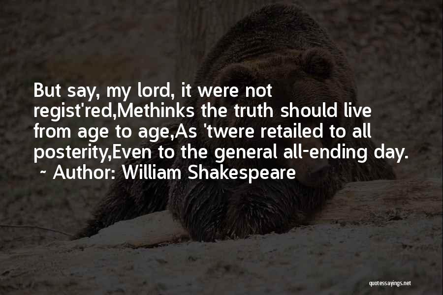 William Shakespeare Quotes: But Say, My Lord, It Were Not Regist'red,methinks The Truth Should Live From Age To Age,as 'twere Retailed To All