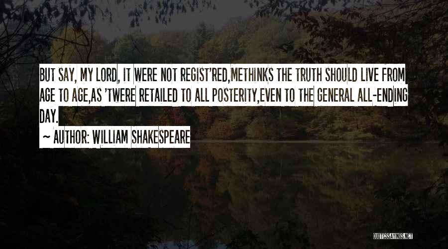 William Shakespeare Quotes: But Say, My Lord, It Were Not Regist'red,methinks The Truth Should Live From Age To Age,as 'twere Retailed To All