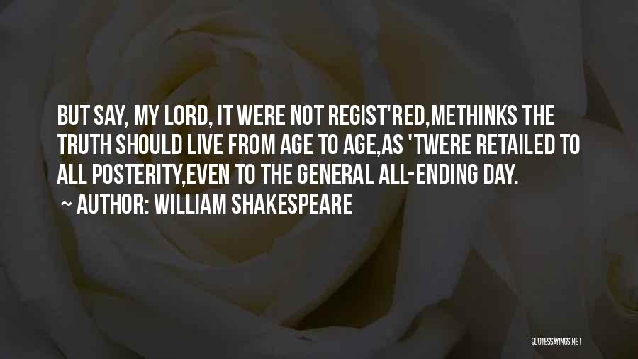 William Shakespeare Quotes: But Say, My Lord, It Were Not Regist'red,methinks The Truth Should Live From Age To Age,as 'twere Retailed To All