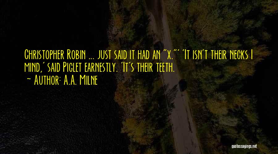 A.A. Milne Quotes: Christopher Robin ... Just Said It Had An X.' 'it Isn't Their Necks I Mind,' Said Piglet Earnestly. 'it's Their