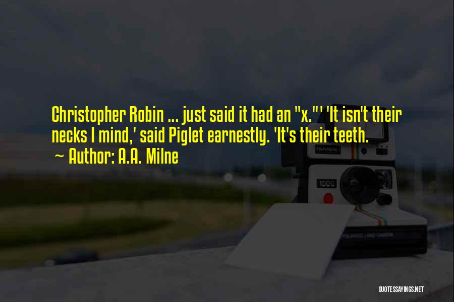 A.A. Milne Quotes: Christopher Robin ... Just Said It Had An X.' 'it Isn't Their Necks I Mind,' Said Piglet Earnestly. 'it's Their
