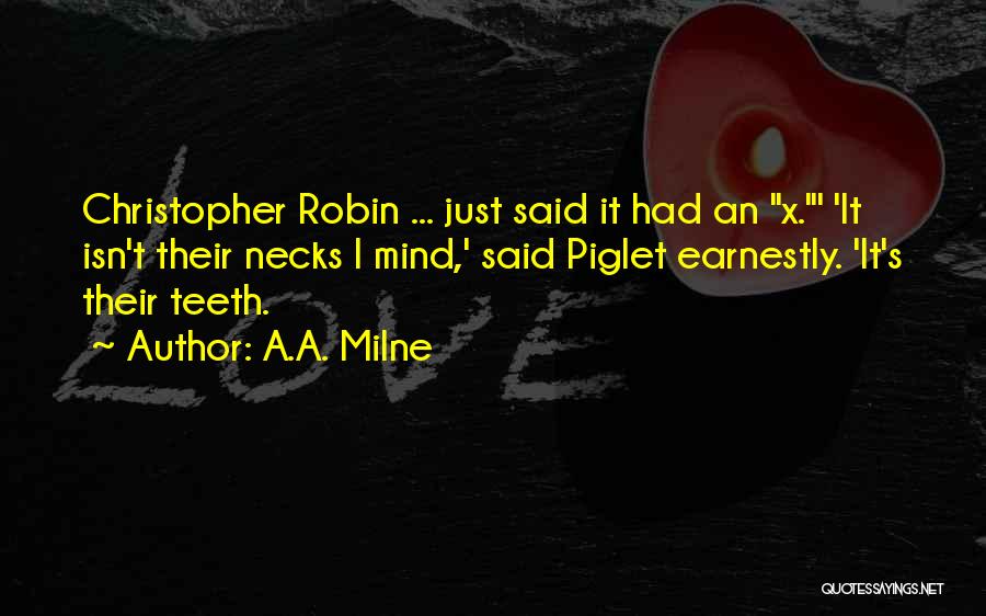 A.A. Milne Quotes: Christopher Robin ... Just Said It Had An X.' 'it Isn't Their Necks I Mind,' Said Piglet Earnestly. 'it's Their