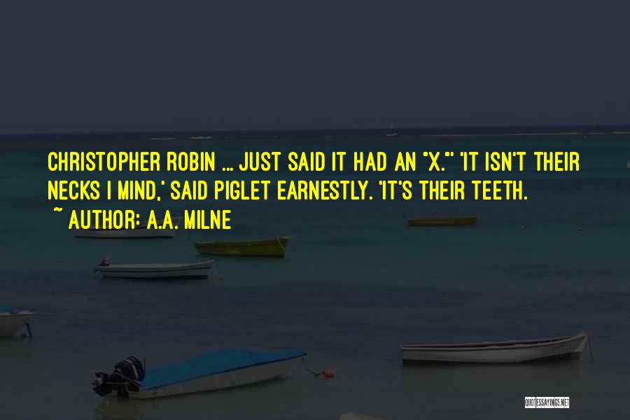 A.A. Milne Quotes: Christopher Robin ... Just Said It Had An X.' 'it Isn't Their Necks I Mind,' Said Piglet Earnestly. 'it's Their