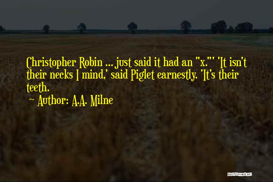 A.A. Milne Quotes: Christopher Robin ... Just Said It Had An X.' 'it Isn't Their Necks I Mind,' Said Piglet Earnestly. 'it's Their