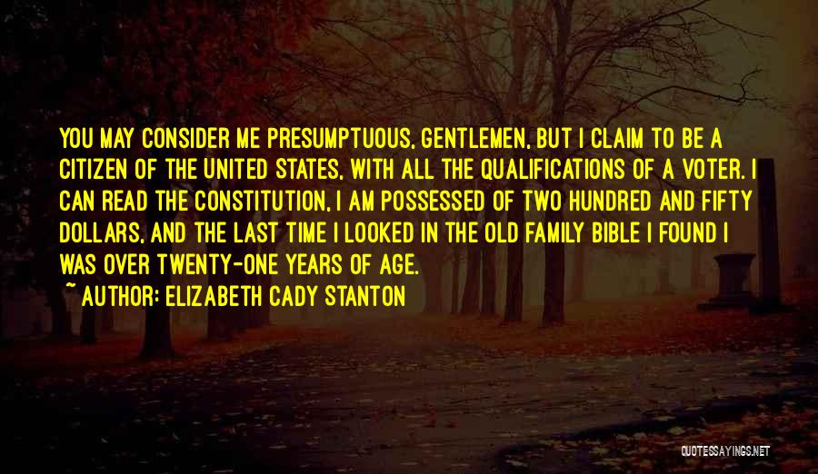 Elizabeth Cady Stanton Quotes: You May Consider Me Presumptuous, Gentlemen, But I Claim To Be A Citizen Of The United States, With All The
