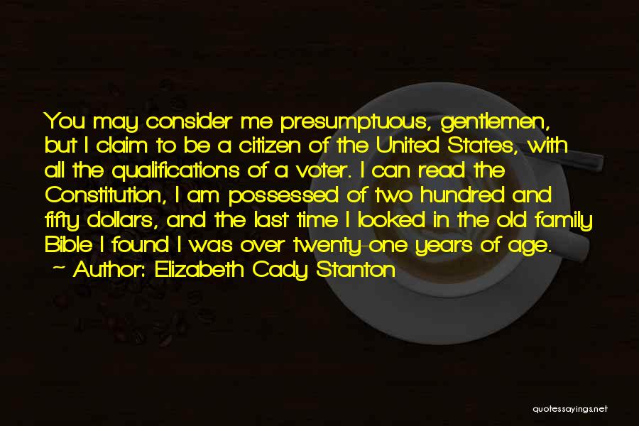 Elizabeth Cady Stanton Quotes: You May Consider Me Presumptuous, Gentlemen, But I Claim To Be A Citizen Of The United States, With All The