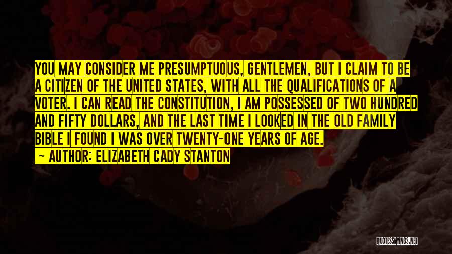 Elizabeth Cady Stanton Quotes: You May Consider Me Presumptuous, Gentlemen, But I Claim To Be A Citizen Of The United States, With All The