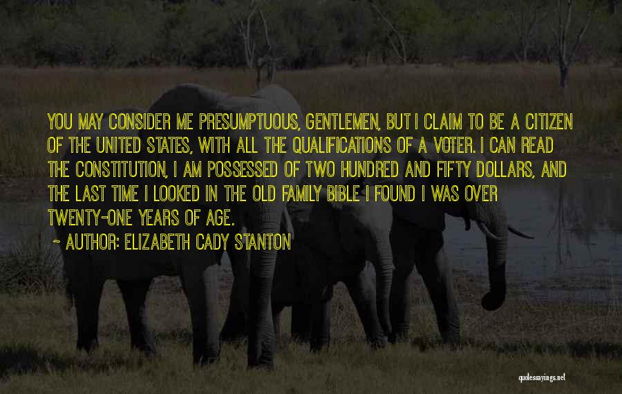 Elizabeth Cady Stanton Quotes: You May Consider Me Presumptuous, Gentlemen, But I Claim To Be A Citizen Of The United States, With All The