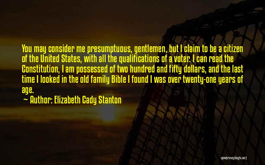 Elizabeth Cady Stanton Quotes: You May Consider Me Presumptuous, Gentlemen, But I Claim To Be A Citizen Of The United States, With All The