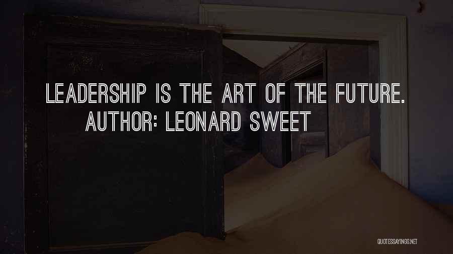 Leonard Sweet Quotes: Leadership Is The Art Of The Future.
