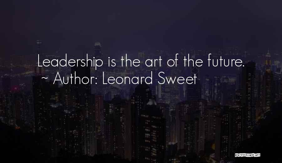 Leonard Sweet Quotes: Leadership Is The Art Of The Future.