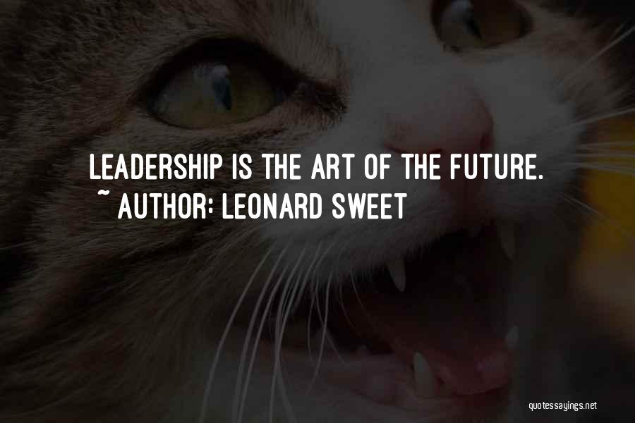 Leonard Sweet Quotes: Leadership Is The Art Of The Future.