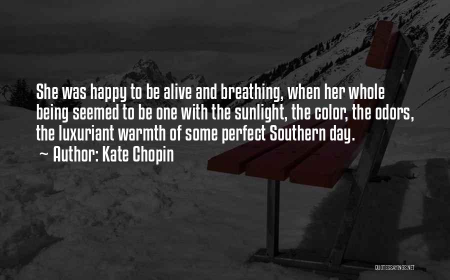 Kate Chopin Quotes: She Was Happy To Be Alive And Breathing, When Her Whole Being Seemed To Be One With The Sunlight, The