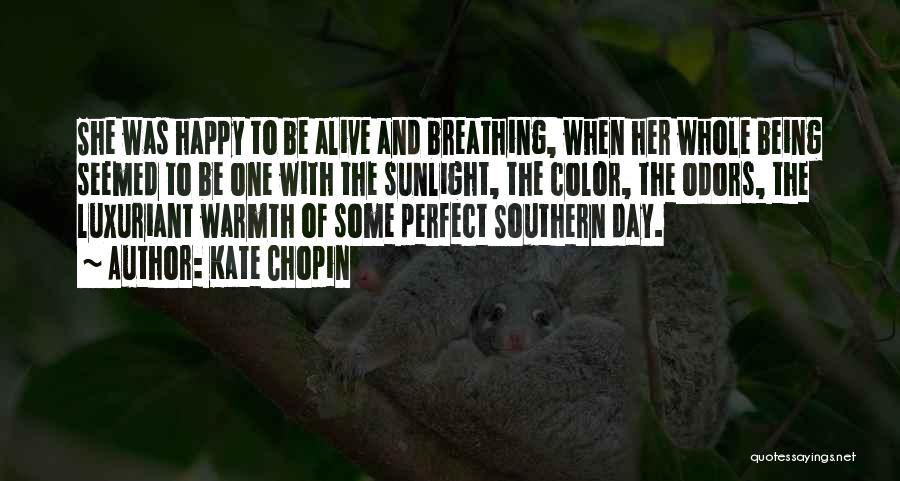 Kate Chopin Quotes: She Was Happy To Be Alive And Breathing, When Her Whole Being Seemed To Be One With The Sunlight, The