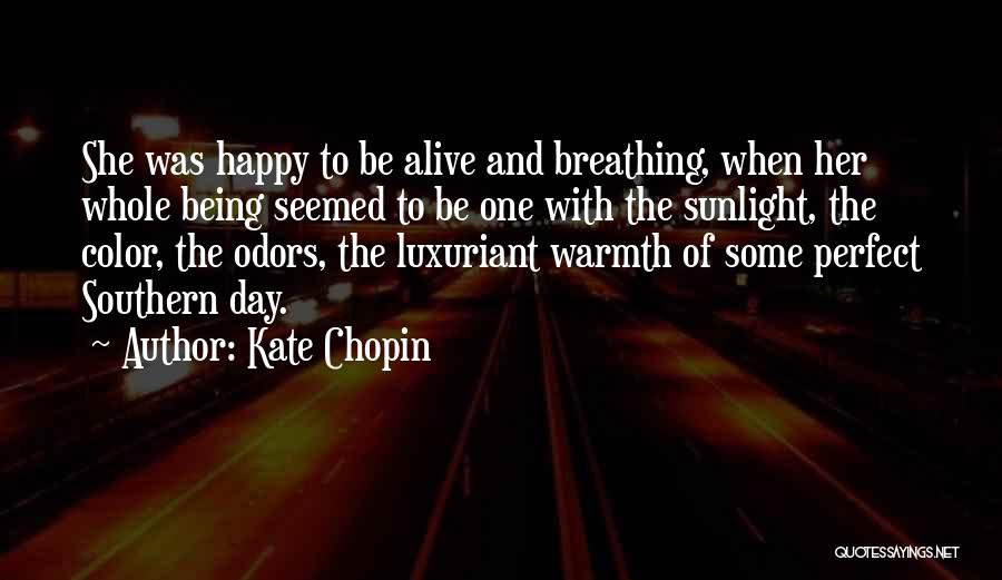 Kate Chopin Quotes: She Was Happy To Be Alive And Breathing, When Her Whole Being Seemed To Be One With The Sunlight, The