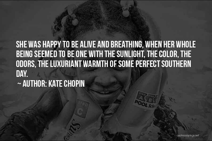 Kate Chopin Quotes: She Was Happy To Be Alive And Breathing, When Her Whole Being Seemed To Be One With The Sunlight, The