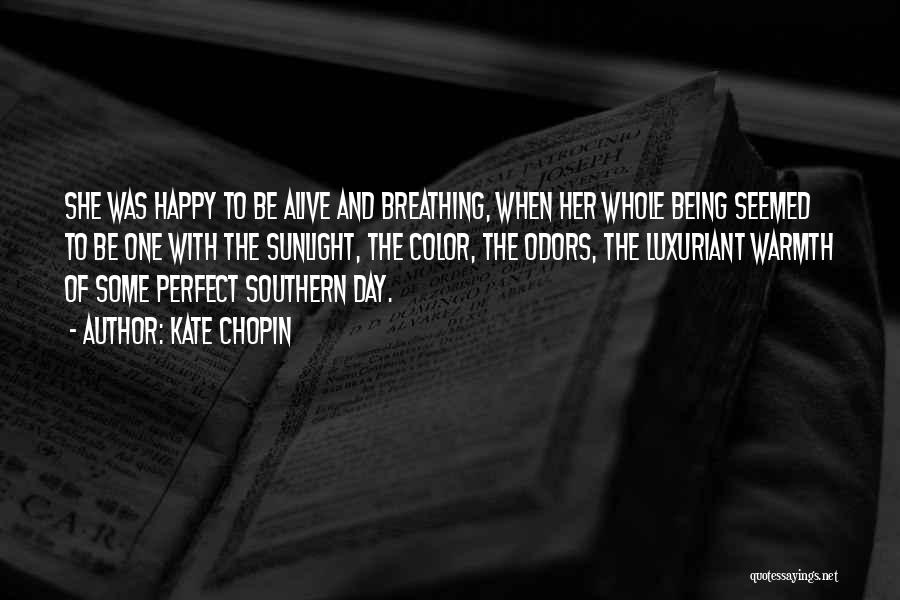 Kate Chopin Quotes: She Was Happy To Be Alive And Breathing, When Her Whole Being Seemed To Be One With The Sunlight, The