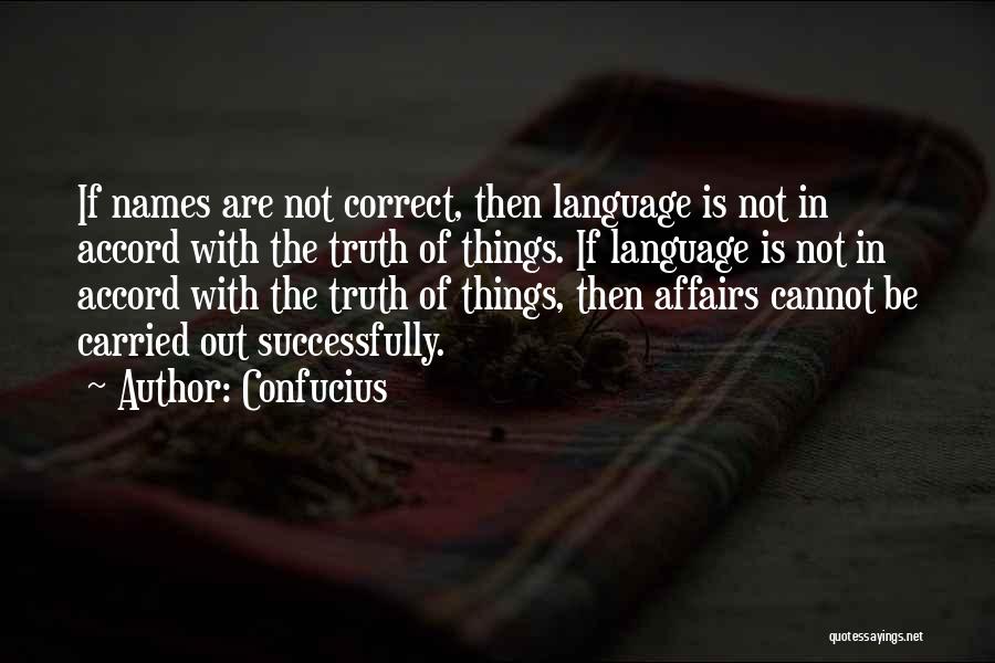 Confucius Quotes: If Names Are Not Correct, Then Language Is Not In Accord With The Truth Of Things. If Language Is Not