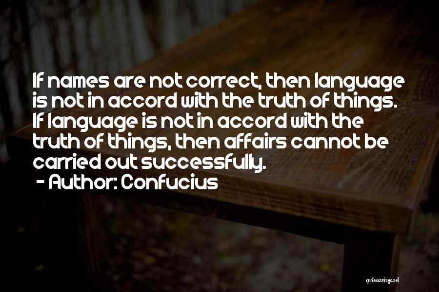 Confucius Quotes: If Names Are Not Correct, Then Language Is Not In Accord With The Truth Of Things. If Language Is Not
