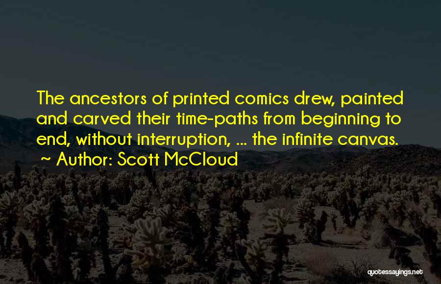 Scott McCloud Quotes: The Ancestors Of Printed Comics Drew, Painted And Carved Their Time-paths From Beginning To End, Without Interruption, ... The Infinite