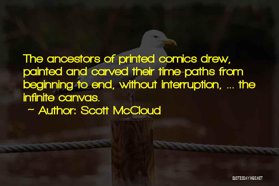 Scott McCloud Quotes: The Ancestors Of Printed Comics Drew, Painted And Carved Their Time-paths From Beginning To End, Without Interruption, ... The Infinite