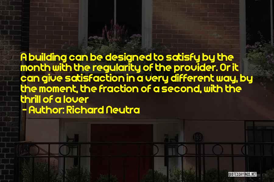 Richard Neutra Quotes: A Building Can Be Designed To Satisfy By The Month With The Regularity Of The Provider. Or It Can Give