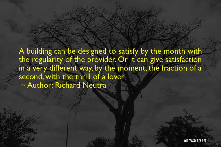 Richard Neutra Quotes: A Building Can Be Designed To Satisfy By The Month With The Regularity Of The Provider. Or It Can Give