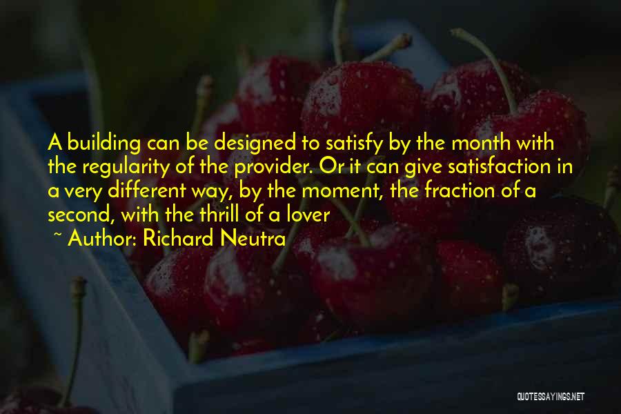 Richard Neutra Quotes: A Building Can Be Designed To Satisfy By The Month With The Regularity Of The Provider. Or It Can Give