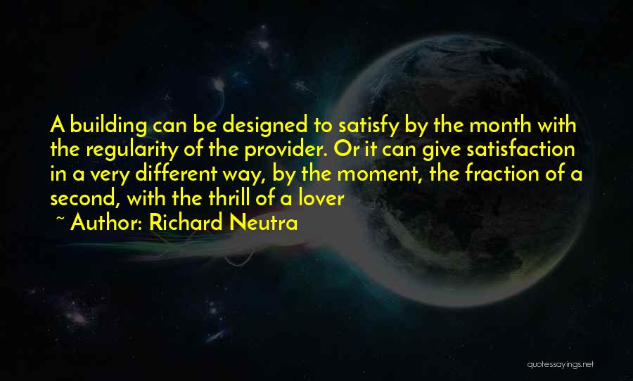 Richard Neutra Quotes: A Building Can Be Designed To Satisfy By The Month With The Regularity Of The Provider. Or It Can Give