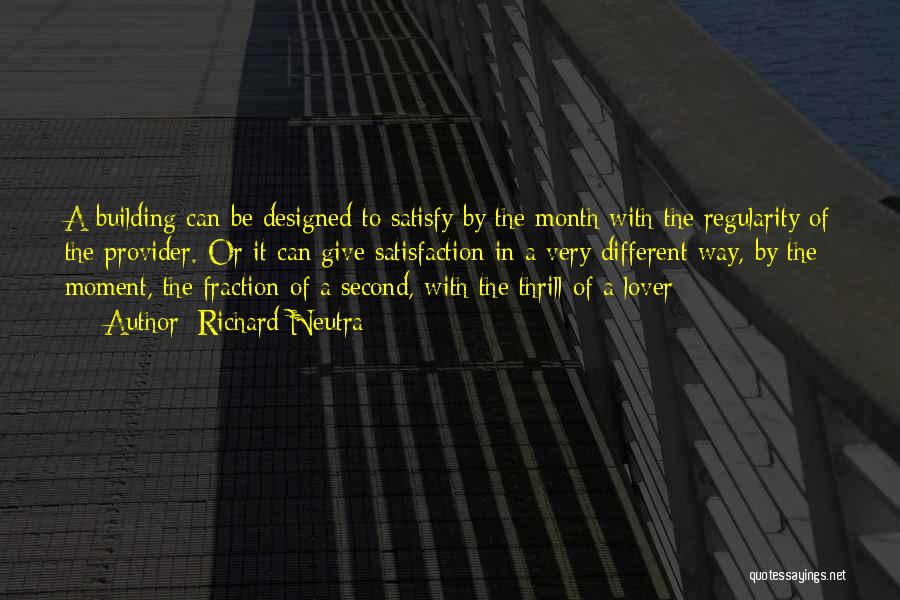 Richard Neutra Quotes: A Building Can Be Designed To Satisfy By The Month With The Regularity Of The Provider. Or It Can Give