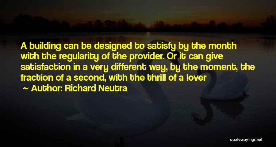 Richard Neutra Quotes: A Building Can Be Designed To Satisfy By The Month With The Regularity Of The Provider. Or It Can Give