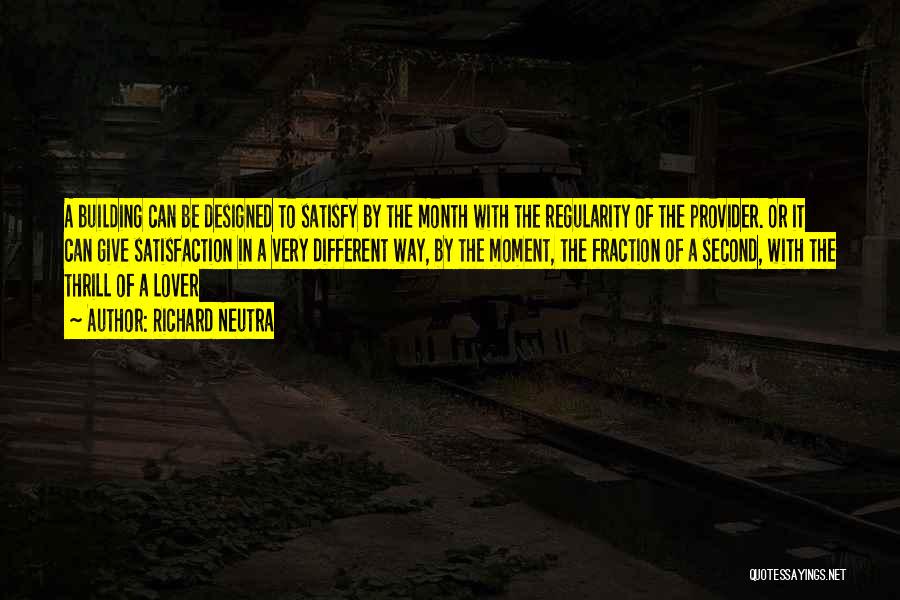 Richard Neutra Quotes: A Building Can Be Designed To Satisfy By The Month With The Regularity Of The Provider. Or It Can Give