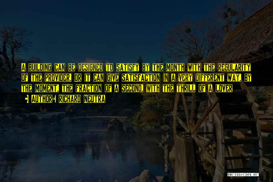 Richard Neutra Quotes: A Building Can Be Designed To Satisfy By The Month With The Regularity Of The Provider. Or It Can Give